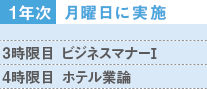 1年次：月曜日に実施／3時限目「ビジネスマナー論」4時限目「ホテル業論」