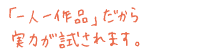 「一人一作品」だから実力が試されます。