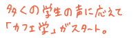 多くの学生の声に応えて「カフェ学」がスタート