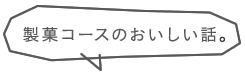 製菓コースのおいしい話。